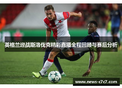 英格兰迎战斯洛伐克精彩直播全程回顾与赛后分析